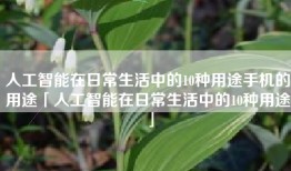 人工智能在日常生活中的10种用途手机的用途「人工智能在日常生活中的10种用途」