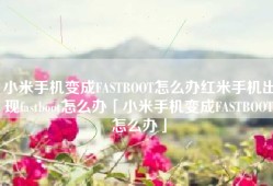 小米手机变成FASTBOOT怎么办红米手机出现fastboot怎么办「小米手机变成FASTBOOT怎么办」